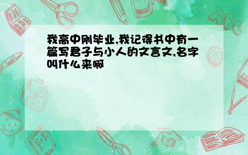 我高中刚毕业,我记得书中有一篇写君子与小人的文言文,名字叫什么来啊