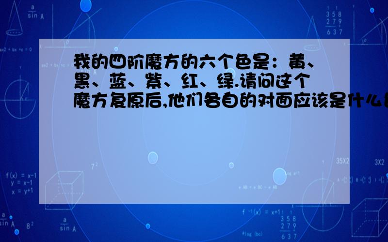 我的四阶魔方的六个色是：黄、黑、蓝、紫、红、绿.请问这个魔方复原后,他们各自的对面应该是什么色?