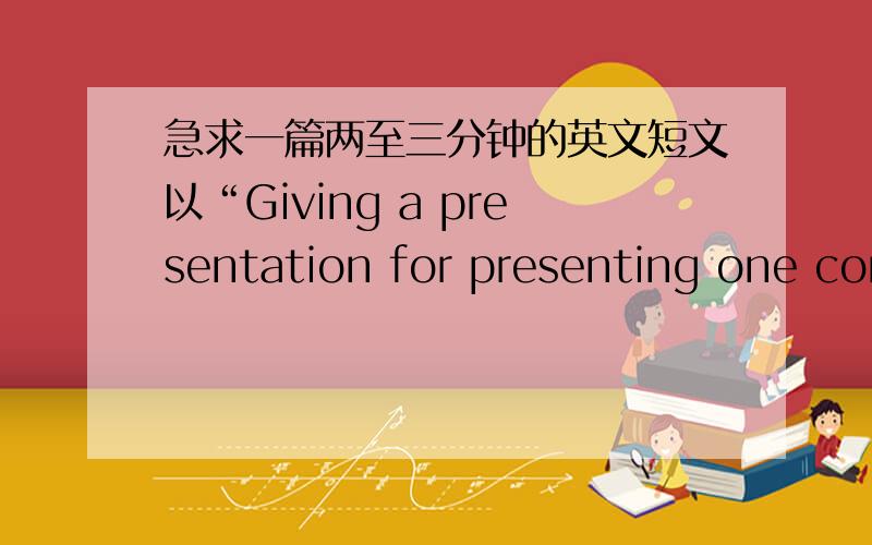 急求一篇两至三分钟的英文短文以“Giving a presentation for presenting one com