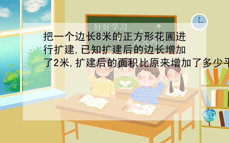 把一个边长8米的正方形花圃进行扩建,已知扩建后的边长增加了2米,扩建后的面积比原来增加了多少平方米?