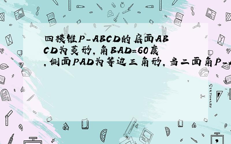 四棱锥P-ABCD的底面ABCD为菱形,角BAD=60度,侧面PAD为等边三角形,当二面角P-AD-B为120度时,直线