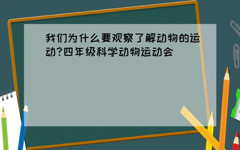 我们为什么要观察了解动物的运动?四年级科学动物运动会