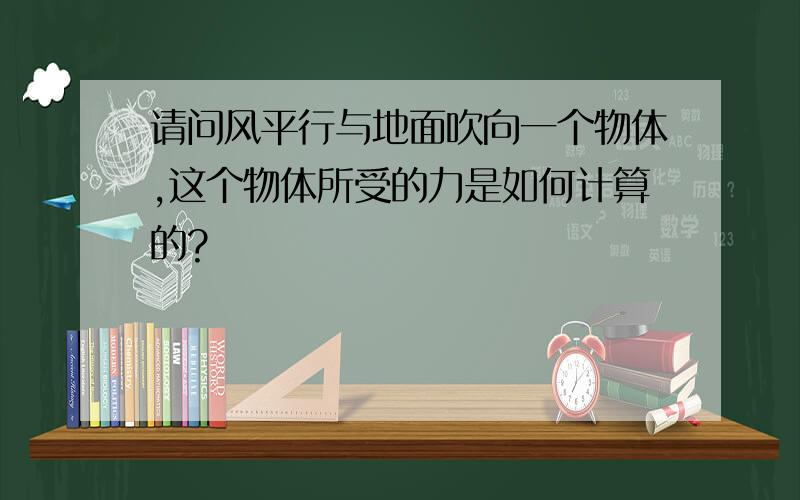 请问风平行与地面吹向一个物体,这个物体所受的力是如何计算的?