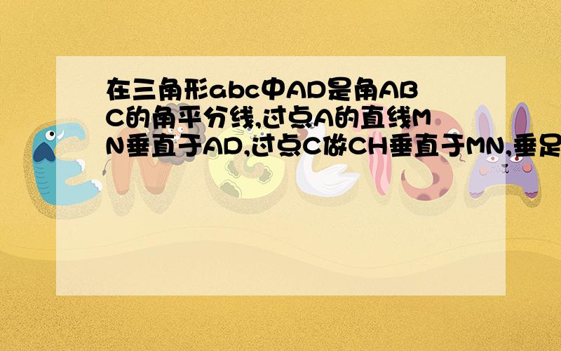 在三角形abc中AD是角ABC的角平分线,过点A的直线MN垂直于AD,过点C做CH垂直于MN,垂足为H,求证：HC+HB