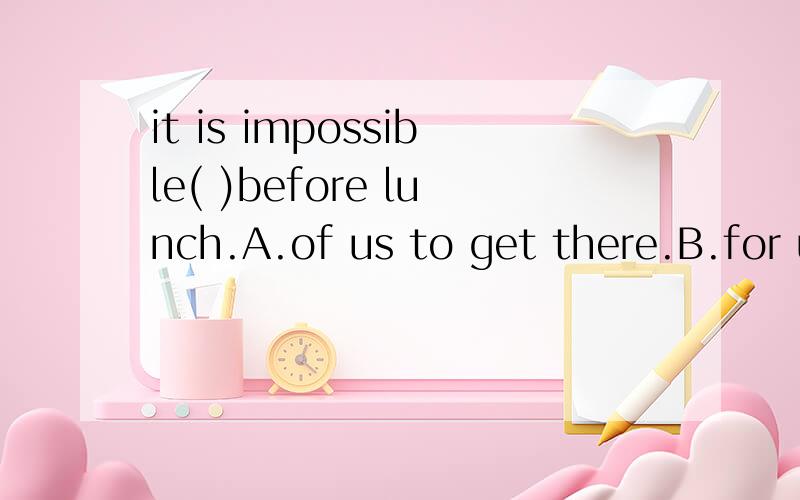 it is impossible( )before lunch.A.of us to get there.B.for u