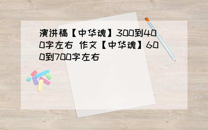 演讲稿【中华魂】300到400字左右 作文【中华魂】600到700字左右