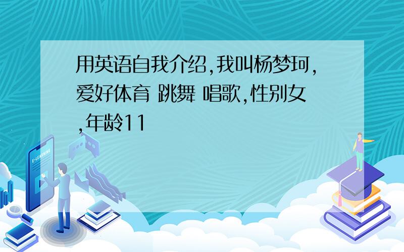 用英语自我介绍,我叫杨梦珂,爱好体育 跳舞 唱歌,性别女,年龄11