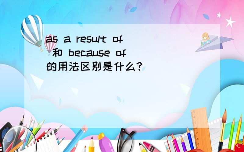 as a result of 和 because of 的用法区别是什么?