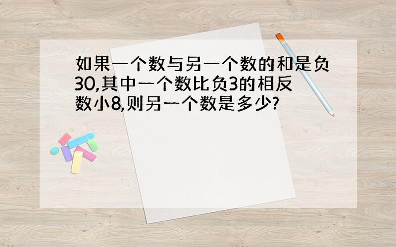 如果一个数与另一个数的和是负30,其中一个数比负3的相反数小8,则另一个数是多少?