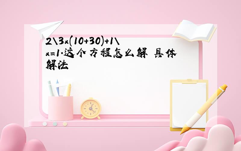 2\3x(10+30)+1\x=1.这个方程怎么解 具体解法