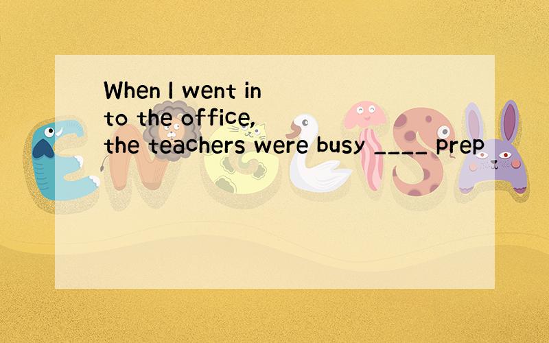 When I went into the office,the teachers were busy ____ prep