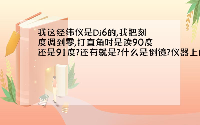 我这经纬仪是Dj6的,我把刻度调到零,打直角时是读90度还是91度?还有就是?什么是倒镜?仪器上的英文开关是管什么的?