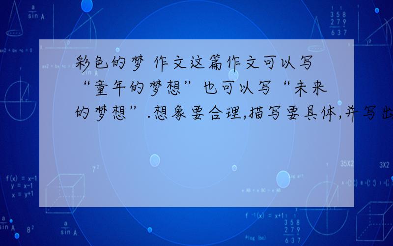 彩色的梦 作文这篇作文可以写“童年的梦想”也可以写“未来的梦想”.想象要合理,描写要具体,并写出自己的真情实感,450字