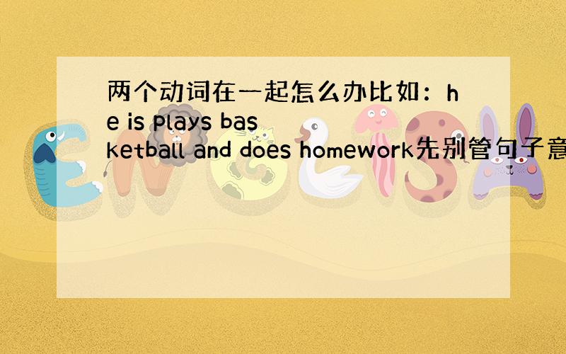 两个动词在一起怎么办比如：he is plays basketball and does homework先别管句子意思