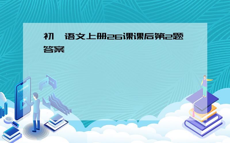 初一语文上册26课课后第2题答案