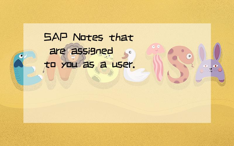 SAP Notes that are assigned to you as a user.