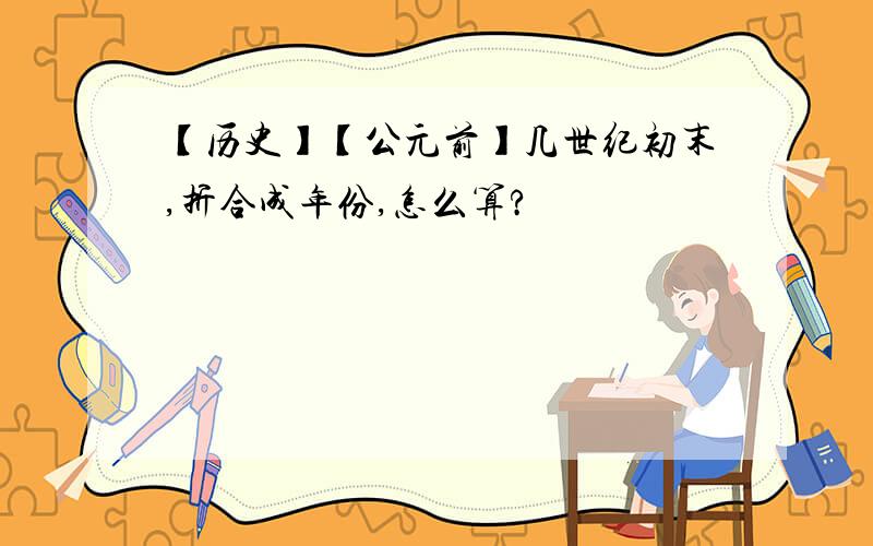 【历史】【公元前】几世纪初末,折合成年份,怎么算?