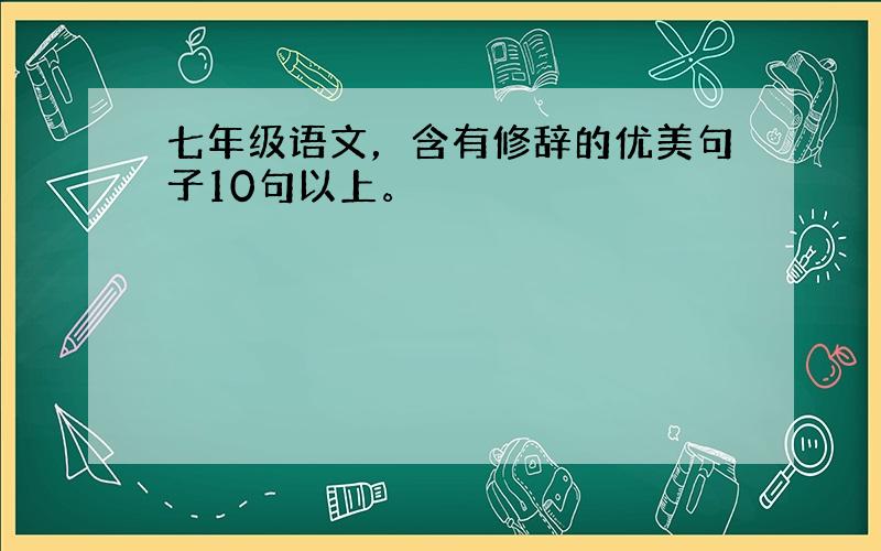 七年级语文，含有修辞的优美句子10句以上。