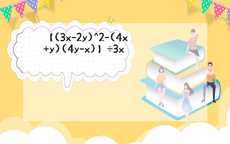 【(3x-2y)^2-(4x+y)(4y-x)】÷3x