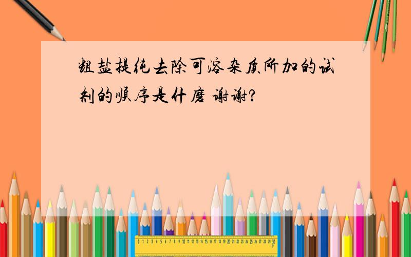 粗盐提纯去除可溶杂质所加的试剂的顺序是什磨 谢谢?