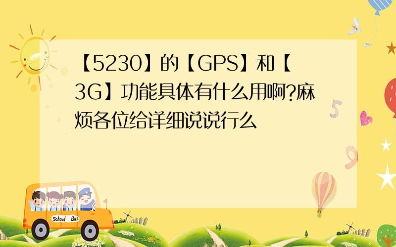 【5230】的【GPS】和【3G】功能具体有什么用啊?麻烦各位给详细说说行么