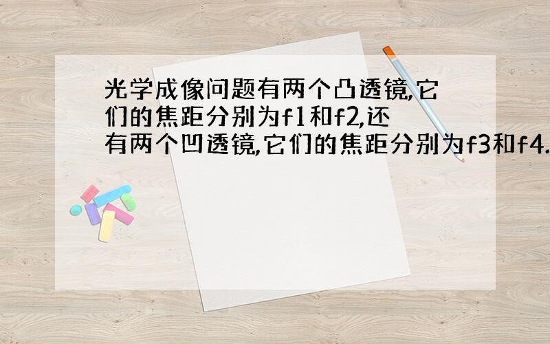 光学成像问题有两个凸透镜,它们的焦距分别为f1和f2,还有两个凹透镜,它们的焦距分别为f3和f4.已知,f1>f2>1f