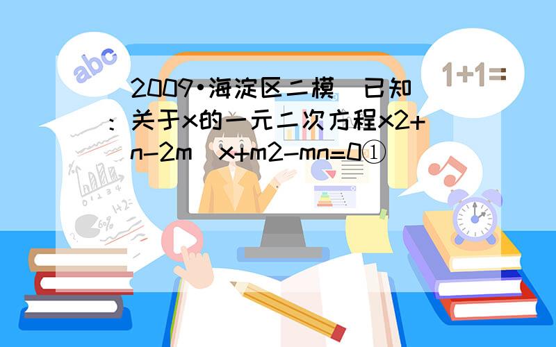 （2009•海淀区二模）已知：关于x的一元二次方程x2+（n-2m）x+m2-mn=0①