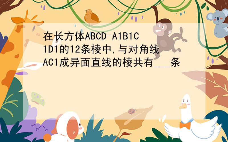 在长方体ABCD-A1B1C1D1的12条棱中,与对角线AC1成异面直线的棱共有___条