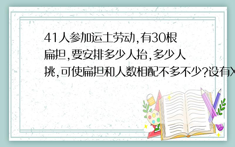 41人参加运土劳动,有30根扁担,要安排多少人抬,多少人挑,可使扁担和人数相配不多不少?设有X人挑土列出