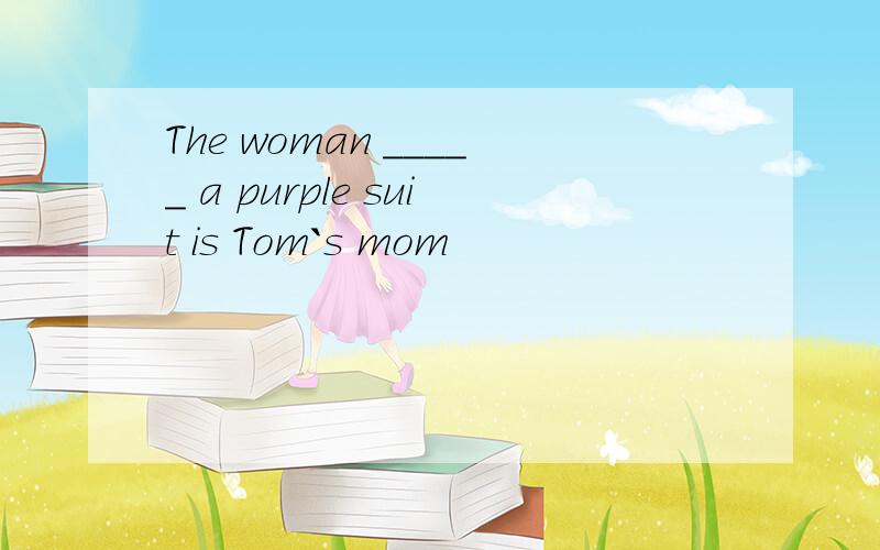 The woman _____ a purple suit is Tom`s mom