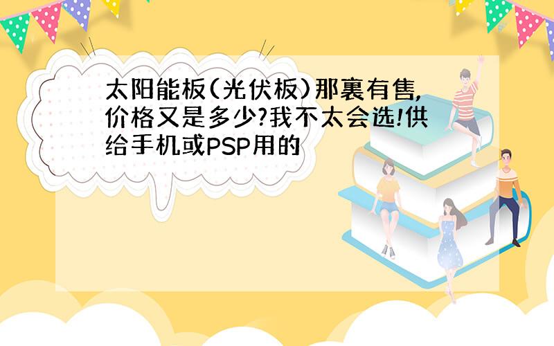 太阳能板(光伏板)那裏有售,价格又是多少?我不太会选!供给手机或PSP用的