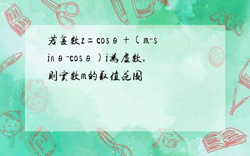 若复数z=cosθ+(m-sinθ-cosθ)i为虚数,则实数m的取值范围