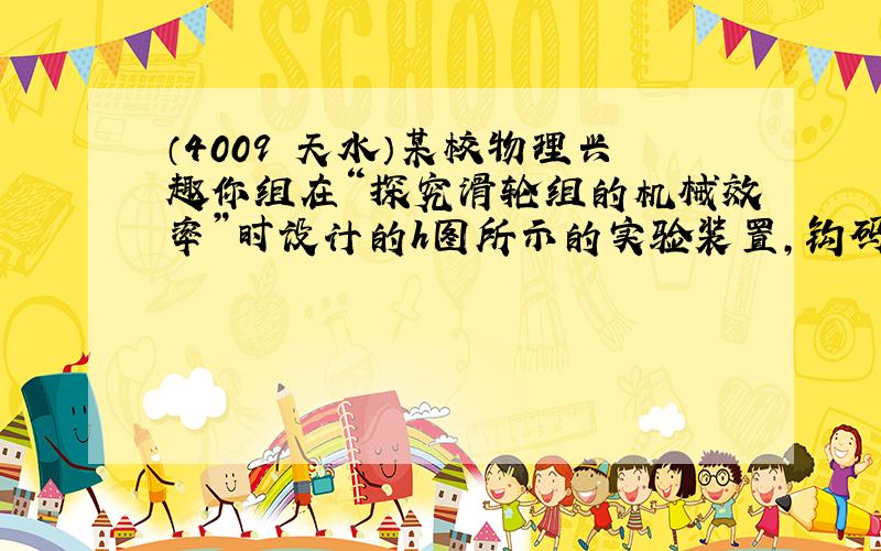 （4009•天水）某校物理兴趣你组在“探究滑轮组的机械效率”时设计的h图所示的实验装置，钩码总重2N，弹簧测力计竖直向上