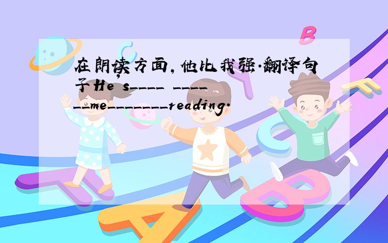 在朗读方面,他比我强.翻译句子He's____ ______me_______reading.