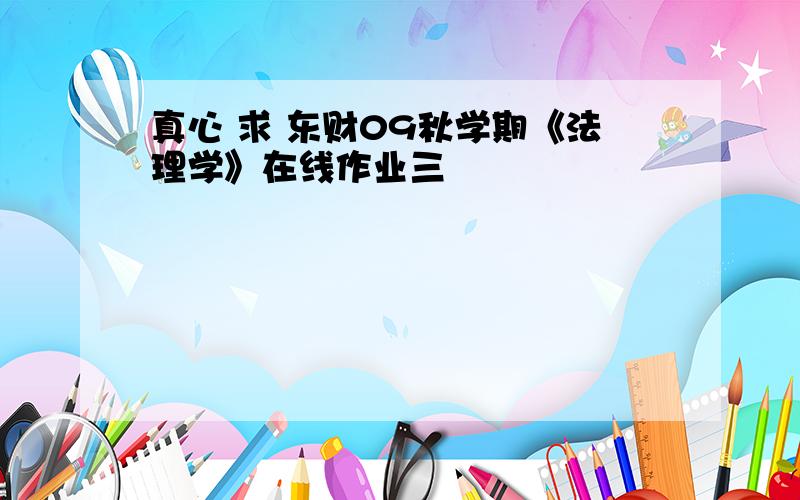 真心 求 东财09秋学期《法理学》在线作业三