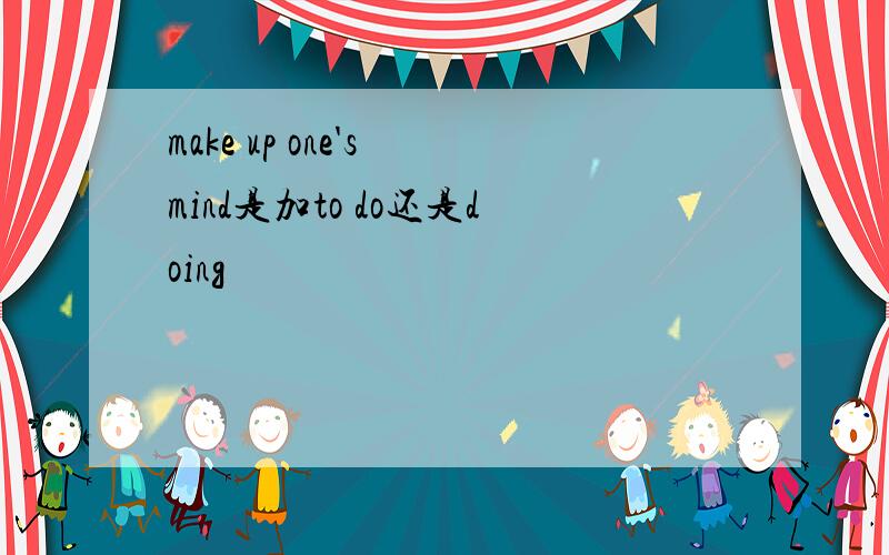 make up one's mind是加to do还是doing