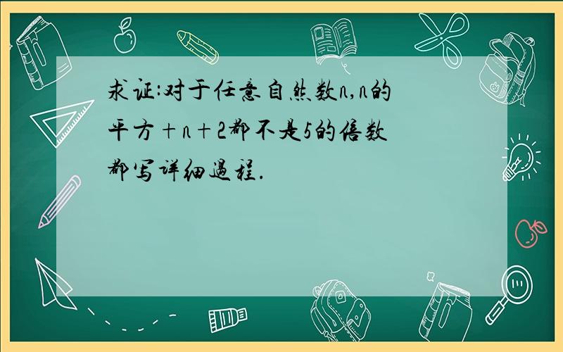 求证:对于任意自然数n,n的平方+n+2都不是5的倍数 都写详细过程.