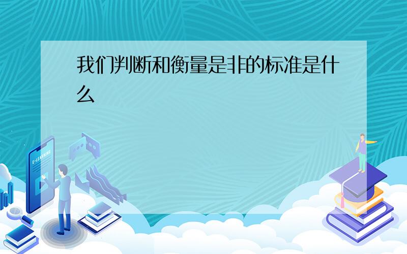 我们判断和衡量是非的标准是什么