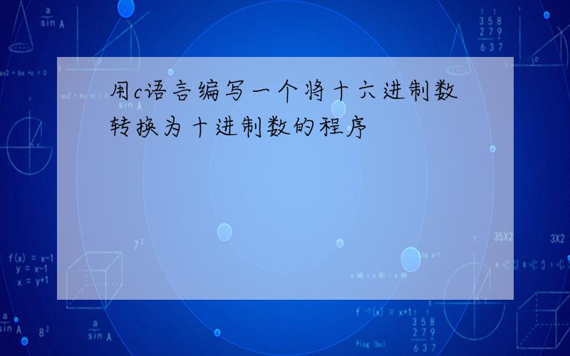 用c语言编写一个将十六进制数转换为十进制数的程序