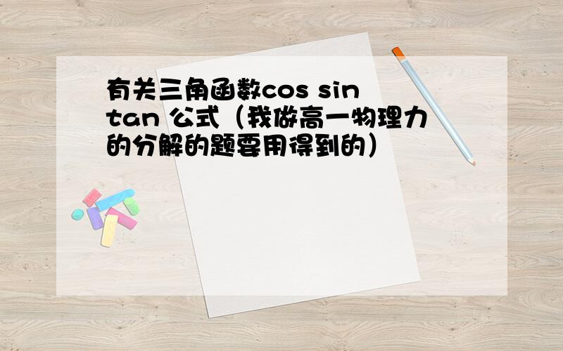 有关三角函数cos sin tan 公式（我做高一物理力的分解的题要用得到的）