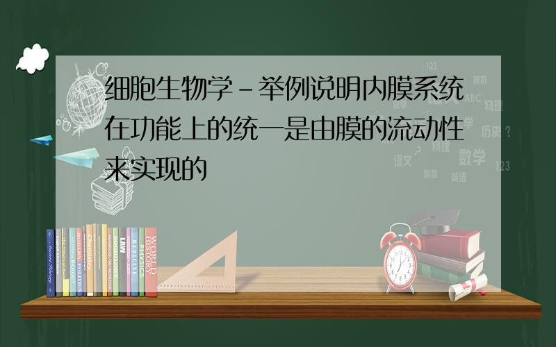 细胞生物学-举例说明内膜系统在功能上的统一是由膜的流动性来实现的