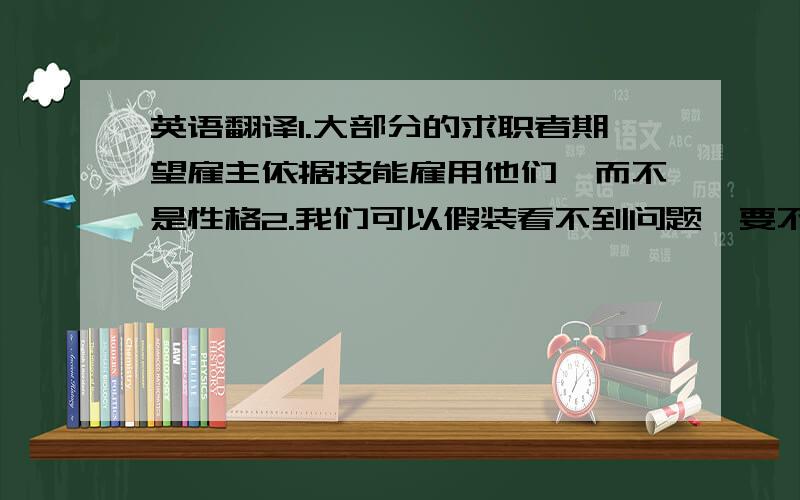 英语翻译1.大部分的求职者期望雇主依据技能雇用他们,而不是性格2.我们可以假装看不到问题,要不然我们可以选择做点什么3.