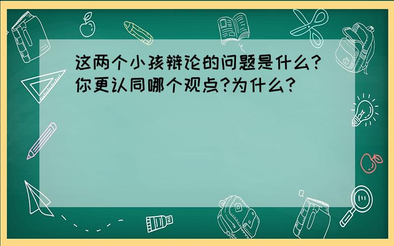 这两个小孩辩论的问题是什么?你更认同哪个观点?为什么?