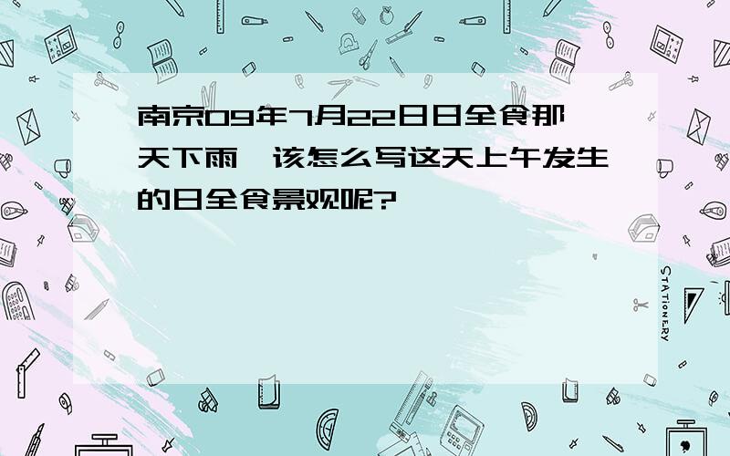 南京09年7月22日日全食那天下雨,该怎么写这天上午发生的日全食景观呢?