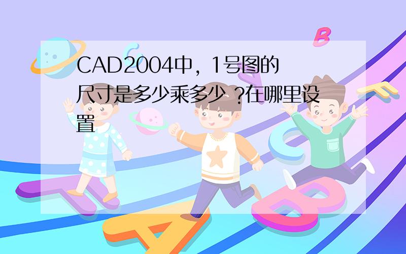 CAD2004中, 1号图的尺寸是多少乘多少 ?在哪里设置