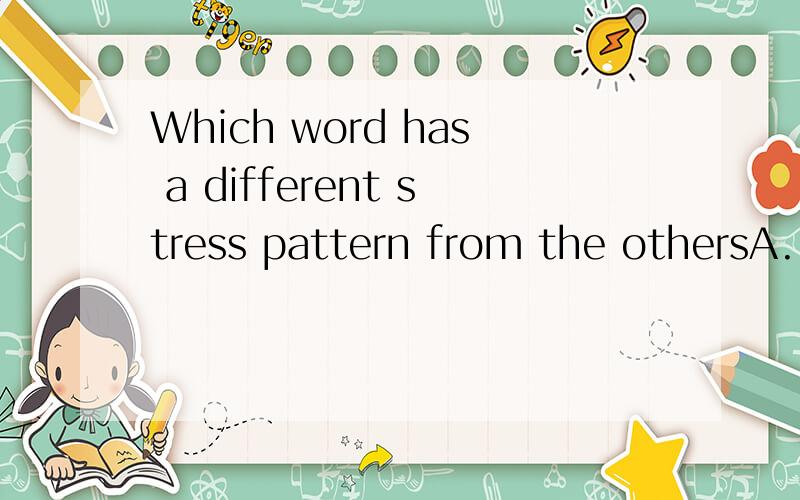 Which word has a different stress pattern from the othersA.i