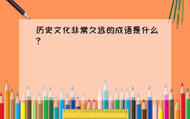 历史文化非常久远的成语是什么?