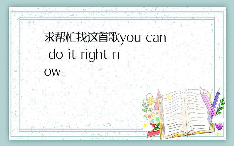 求帮忙找这首歌you can do it right now