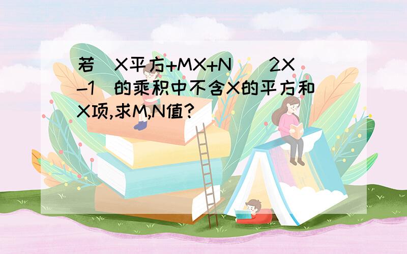 若（X平方+MX+N）（2X-1）的乘积中不含X的平方和X项,求M,N值?