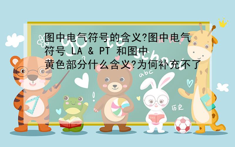 图中电气符号的含义?图中电气符号 LA & PT 和图中黄色部分什么含义?为何补充不了